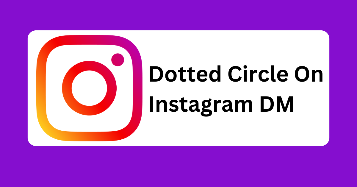Why Does Instagram Show a Dotted Circle in DMs? Find Out Here